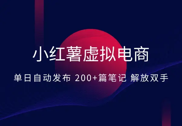小红薯虚拟电商实战：单日自动发布 200+篇笔记解放双手_知客圈