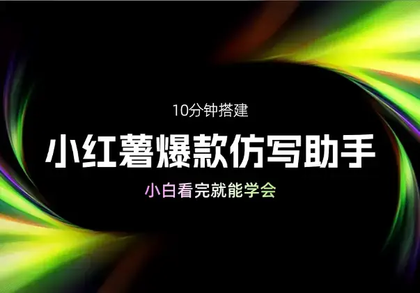 10分钟搭建小红薯批量图文爆款仿写助手，小白看完就能学会_知客圈