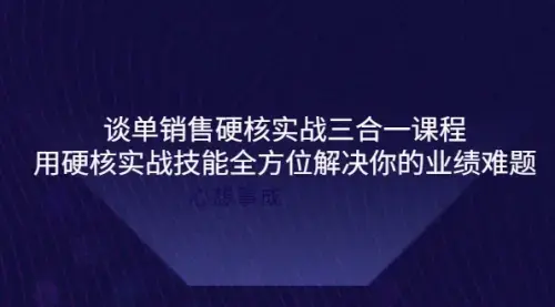 谈单销售硬核实战三合一课程，用硬核实战技能全方位解决你的业绩难题_知客圈