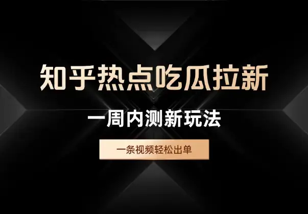 知乎热点吃瓜拉新，一周内测新玩法，一条视频轻松出单_知客圈