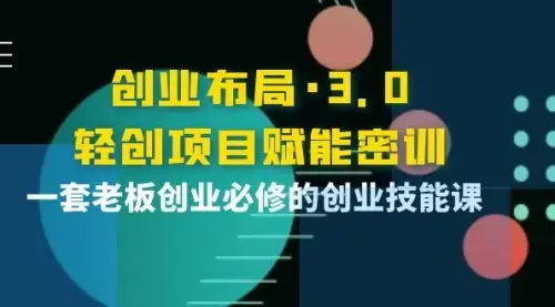 创业布局·3.0轻创项目赋能密训，一套老板创业必修的创业技能课_知客圈