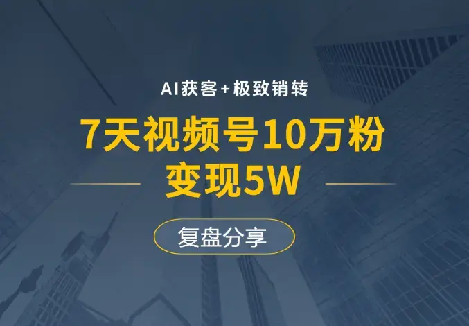 AI获客+极致销转：7天视频号10万粉，变现5W，复盘分享_知客圈