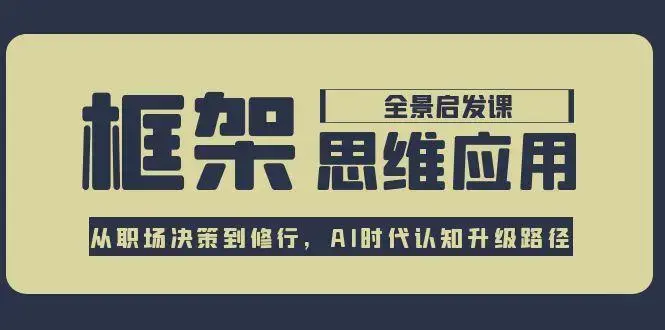 框架思维应用全景课，从职场决策到修行，AI时代认知升级路径_知客圈