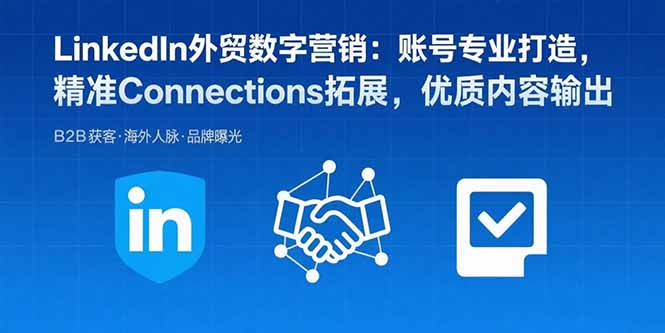 LinkedIn外贸数字营销：账号专业打造，精准Connections拓展，优质内容输出_知客圈