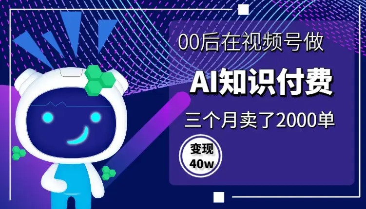 00后在视频号做AI知识付费，三个月卖了2000单，变现40w【图文】_知客圈
