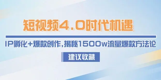 短视频4.0时代机遇：IP孵化+爆款创作，揭秘1500w流量爆款方法论_知客圈