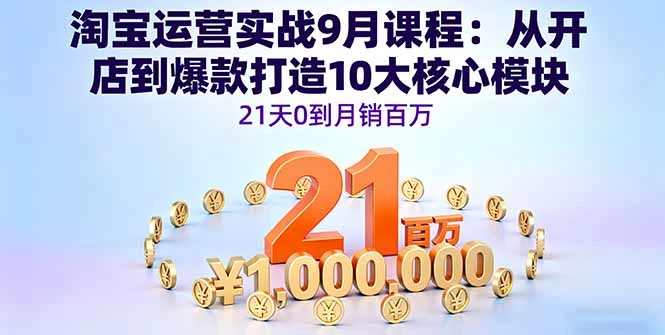 淘宝运营实战9月课程：从开店到爆款打造10大核心模块，21天0到月销百万_知客圈