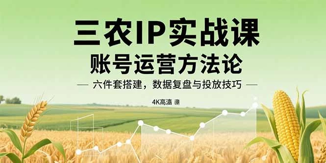 三农IP实战课：账号运营方法论，六件套搭建，数据复盘与投放技巧_知客圈