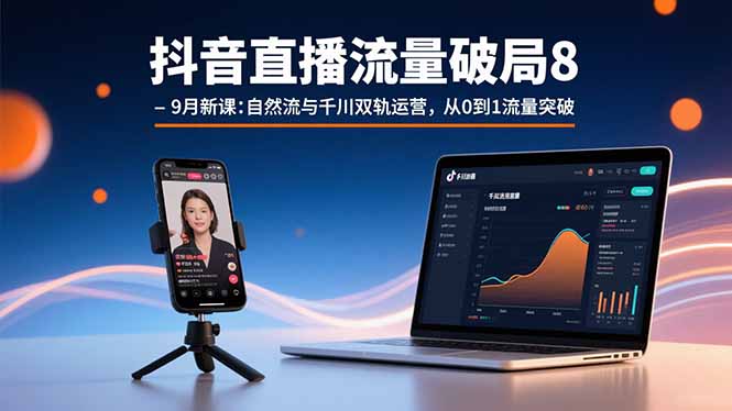 抖音直播流量破局8-9月新课：自然流与千川双轨运营，从0到1流量突破_知客圈