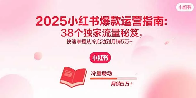 2025小红书爆款运营指南：38个独家流量秘笈，快速掌握从冷启动到月销5万+_知客圈
