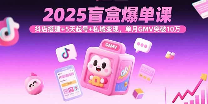 2025盲盒爆单课，抖店搭建+5天起号+私域变现，单月GMV突破10万_知客圈