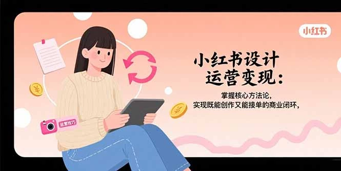 小红书设计运营变现：掌握核心方法论，实现既能创作又能接单的商业闭环_知客圈