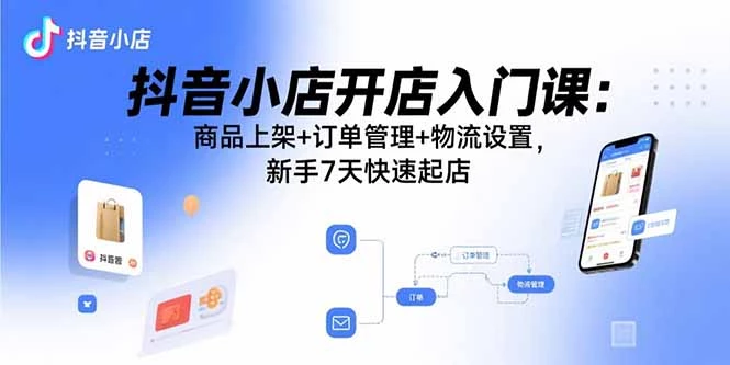 抖音小店开店入门课：商品上架+订单管理+物流设置，新手7天快速起店_知客圈