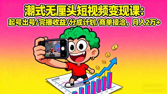 潮式无厘头短视频变现课：起号出号/完播收益/分成计划/商单接洽，月入2万+_知客圈
