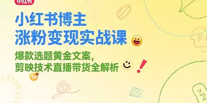 小红书博主涨粉变现实战课，爆款选题黄金文案，剪映技术直播带货全解析_知客圈