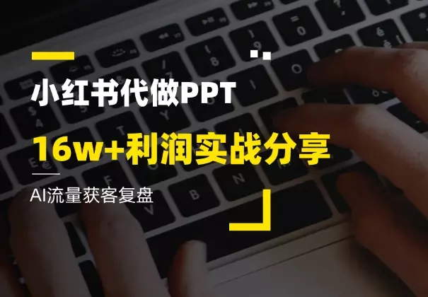 AI流量获客复盘，小红书 PPT 代制作16w+利润实战分享_知客圈