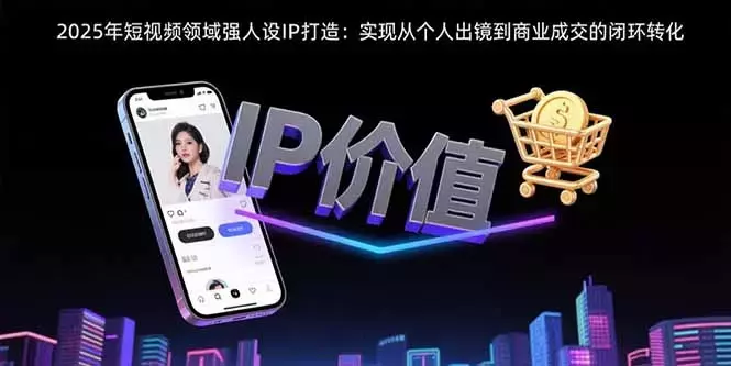 2025年短视频领域人设IP打造：实现从个人出镜到商业成交的闭环转化_知客圈