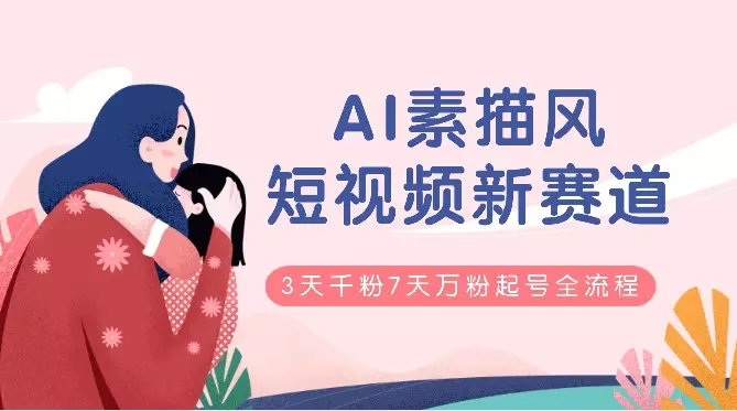 AI素描风育儿赛道， 短视频新赛道，3天千粉7天万粉的起号全流程_知客圈