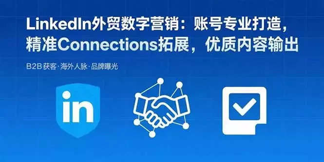 LinkedIn外贸数字营销：账号专业打造，精准Connections拓展，优质内容输出_知客圈