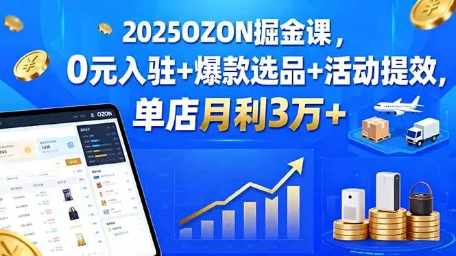 2025OZON掘金课，0元入驻+爆款选品+活动提效，单店月利3万+_知客圈