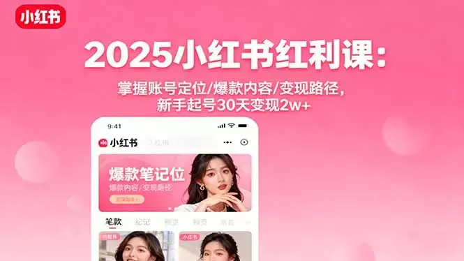 2025小红书红利课：掌握账号定位/爆款内容/变现路径，新手起号30天变现2w+_知客圈