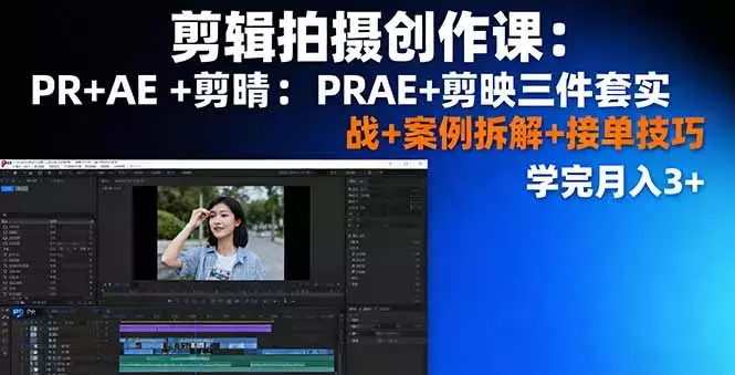 剪辑拍摄创作课：PR+AE+剪映三件套实战+案例拆解+接单技巧，学完月入3+_知客圈