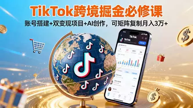 TikTo跨境掘金必修课，账号搭建+双变现项目+AI创作，可矩阵复制月入3万+_知客圈