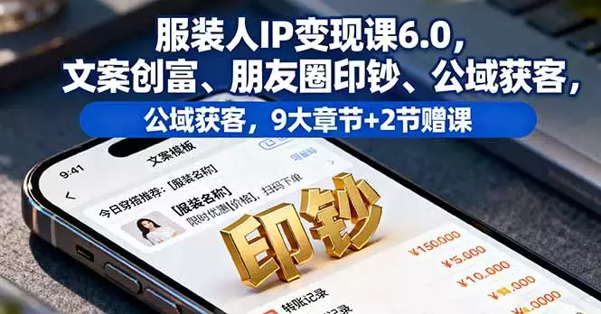服装人IP变现课6.0,文案创富、朋友圈印钞、公域获客,9大章节+2节赠课_知客圈