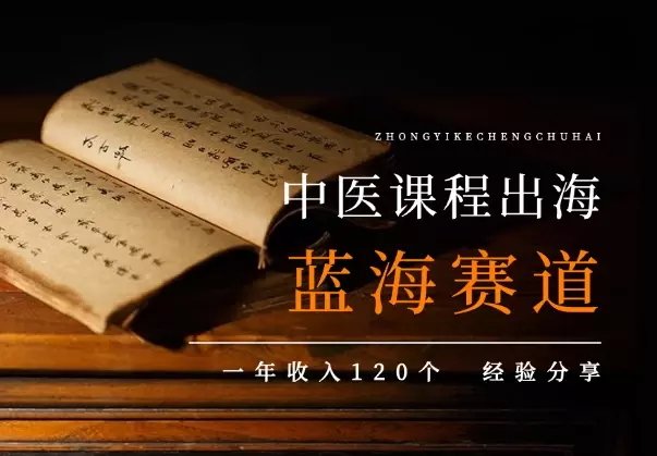 中医课程出海，超大超宽蓝海赛道，一年收入120个经验分享_知客圈