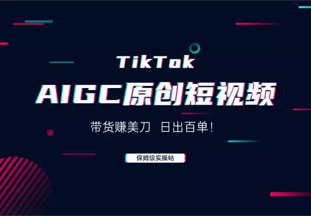 AIGC原创短视频在TikTok上带货赚美刀，日出百单！_知客圈