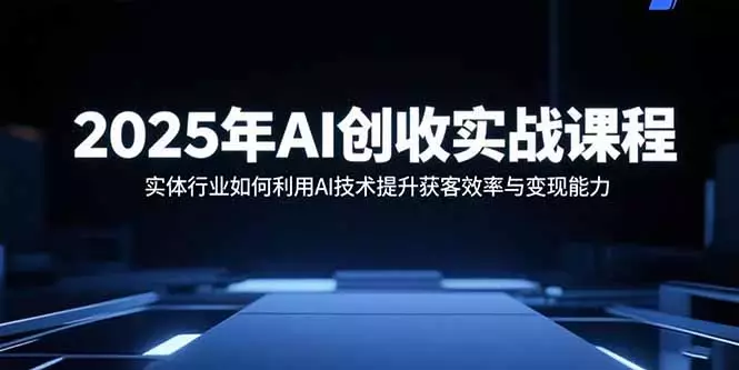 2025年AI创收实战课程：实体行业如何利用AI技术提升获客效率与变现能力_知客圈