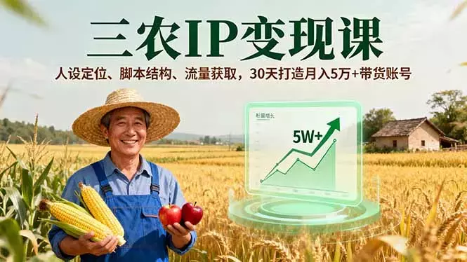 三农IP变现课，人设定位、脚本结构、流量获取，30天打造月入5万+带货账号_知客圈