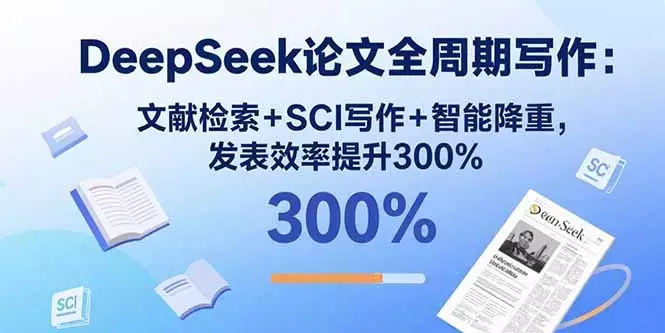 DeepSeek论文全周期写作：文献检索+SCI写作+智能降重，发表效率提升300%_知客圈