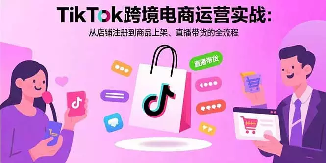 TikTok跨境电商运营实战：从店铺注册到商品上架、直播带货的全流程_知客圈