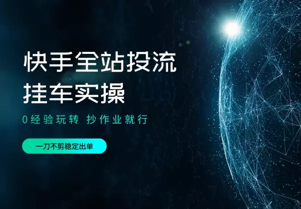 0经验玩转快手全站投流挂车实操，一刀不剪稳定出单_知客圈