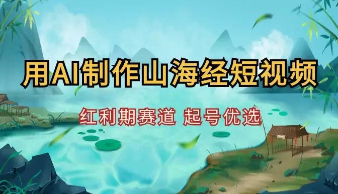 10分钟用AI制作山海经神话短视频，红利期赛道，起号优选【图文】_知客圈