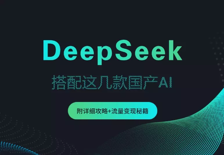 DeepSeek杀疯了！搭配这几款国产AI，附详细攻略+ 流量变现秘籍_知客圈
