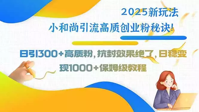 2025新玩法小和尚引流高质创业粉秘诀！日引300+高质粉_知客圈