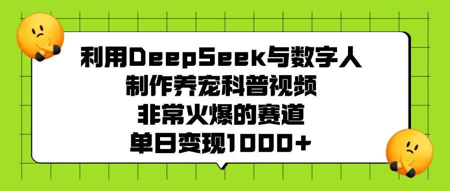 利用DeepSeek，与数字人，制作养宠科普视频，非常火爆的赛道，单日变现1000+_知客圈