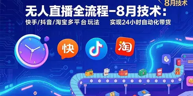 无人直播全流程-8月技术：快手/抖音/淘宝多平台玩法 实现24小时自动化带货_知客圈