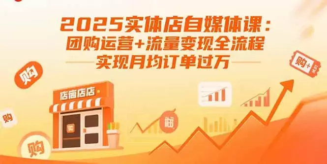 2025实体店自媒体课：团购运营+流量变现全流程，实现月均订单过万_知客圈