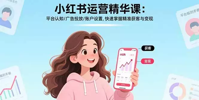 小红书运营精华课：平台认知/广告投放/账户设置,快速掌握精准获客与变现_知客圈
