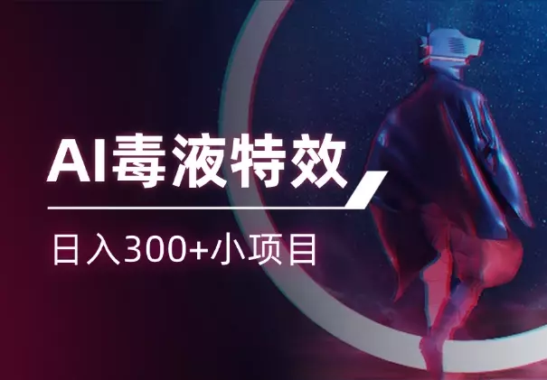AI毒液变身特效代做，日入300+小项目_知客圈