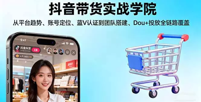 抖音带货实战学院:从平台趋势/账号定位/蓝V认证到团队搭建/Dou+投放全链路_知客圈