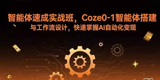 智能体速成实战班，Coze0-1智能体搭建与工作流设计，快速掌握AI自动化变现_知客圈