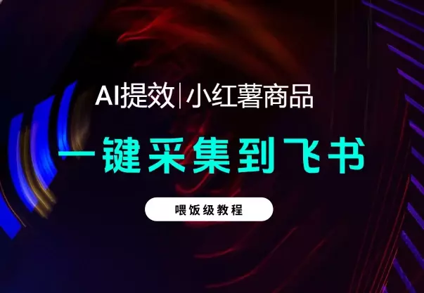 【喂饭教程】手机一键采集小红薯商品到飞书多维表格_知客圈
