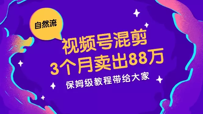 视频号如何混剪自然流3个月不死号卖88万【图文】_知客圈