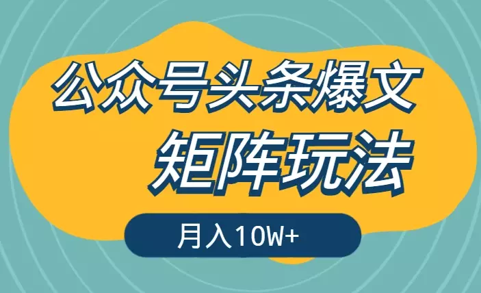 公众号头条爆文，适合小白和不愿意动脑的矩阵玩法如何月入10W+【图文】_知客圈