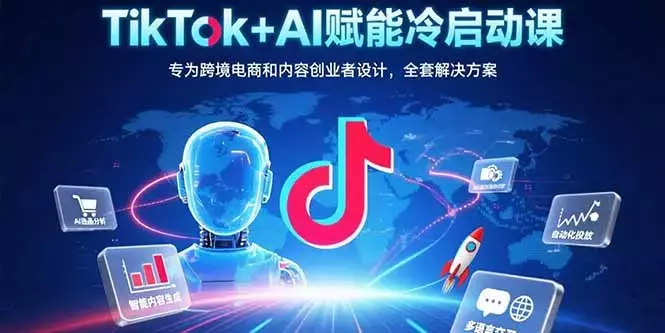 TikTok+AI赋能冷启动课：专为跨境电商和内容创业者设计，全套解决方案_知客圈