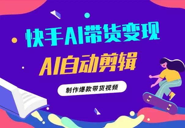 快手AI带货变现：AI自动剪辑，制作爆款带货视频_知客圈